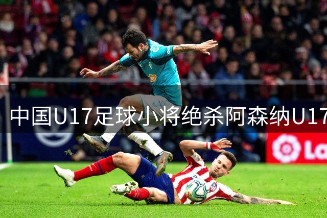 中国U17足球小将绝杀阿森纳U17 ，申花主帅斯卢茨基离职引热议