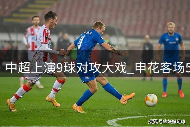 中超上演9球对攻大戏 申花客场5-4险胜蓉城