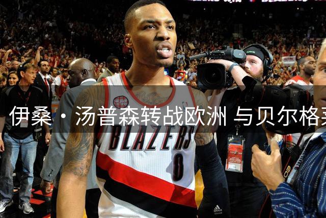 伊桑·汤普森转战欧洲 与贝尔格莱德游击签约