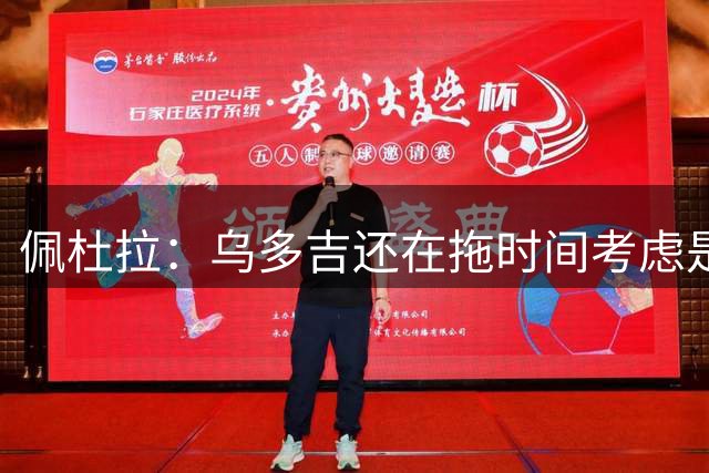 佩杜拉：乌多吉还在拖时间考虑是否转会，但罗马不会等待太久