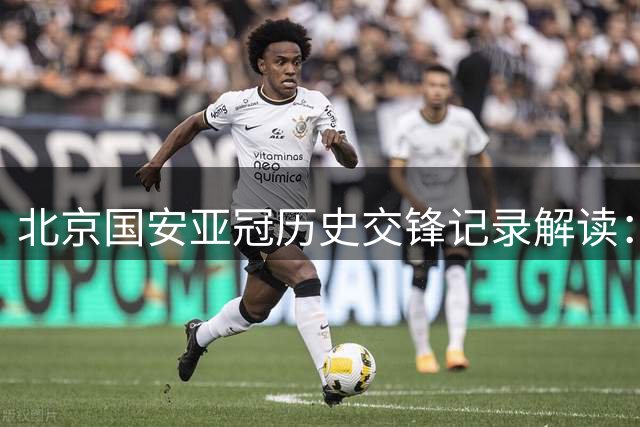 北京国安亚冠历史交锋记录解读：对阵韩国球队战绩不佳
