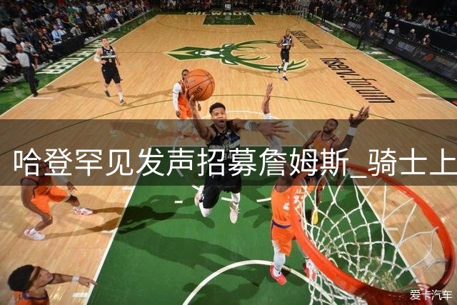 哈登罕见发声招募詹姆斯 骑士上演"体面争夺战