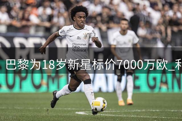 巴黎为18岁新星标价7000万欧 利物浦谈妥球员却拒付高价