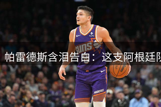 帕雷德斯含泪告白：这支阿根廷队已创造历史 我为身在其中而自豪
