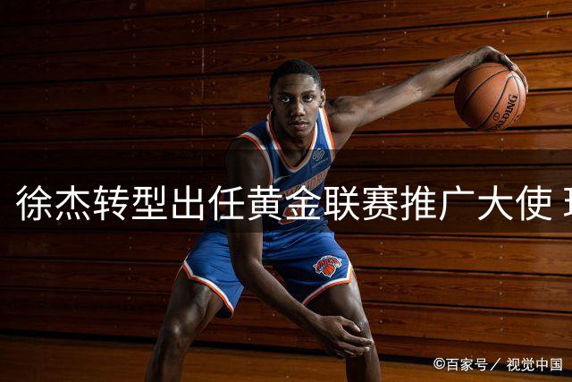 徐杰转型出任黄金联赛推广大使 现身成都引围观球迷热议