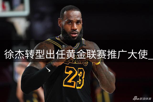 徐杰转型出任黄金联赛推广大使 现身成都引围观球迷热议