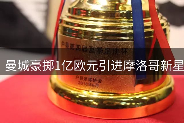 曼城豪掷1亿欧元引进摩洛哥新星布阿迪