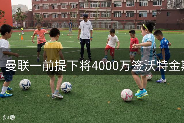 曼联一前提下将4000万签沃特金斯！已放弃斯科特，皇马双星仍难得到