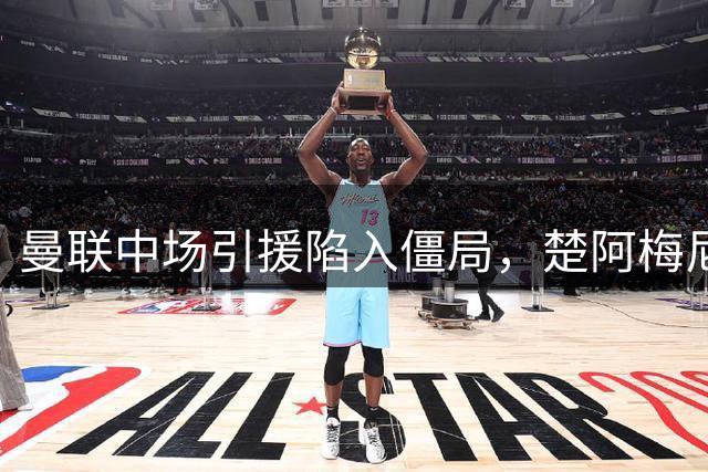 曼联中场引援陷入僵局，楚阿梅尼成关键目标