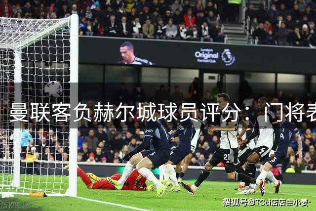 曼联客负赫尔城球员评分：门将表现抢眼 新援发挥失常