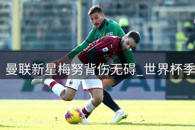 曼联新星梅努背伤无碍 世界杯季军战休战后将满血回归