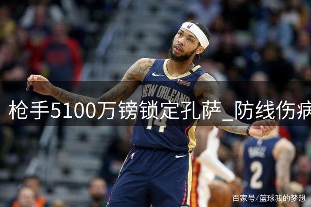 枪手5100万镑锁定孔萨 防线伤病危机促后防补强
