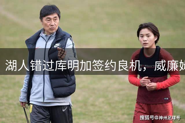 湖人错过库明加签约良机，威廉姆斯成替代之选