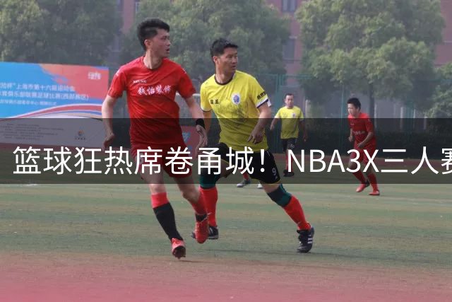 篮球狂热席卷甬城！NBA3X三人赛宁波站上演加时生死战