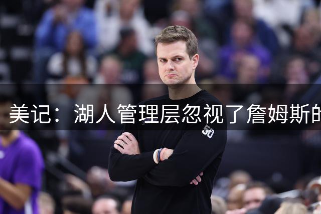 美记：湖人管理层忽视了詹姆斯的价值 认为没有詹姆斯球队也很棒