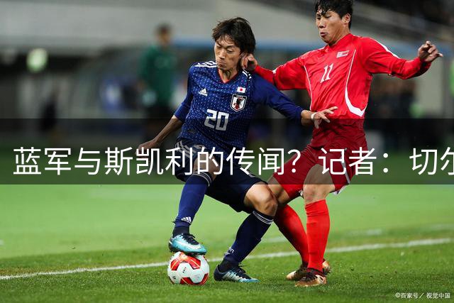 蓝军与斯凯利的传闻？记者：切尔西是被用来试探曼联的