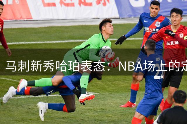 马刺新秀哈珀表态：NBA场上的定位不重要，珍惜比赛机会才是关键