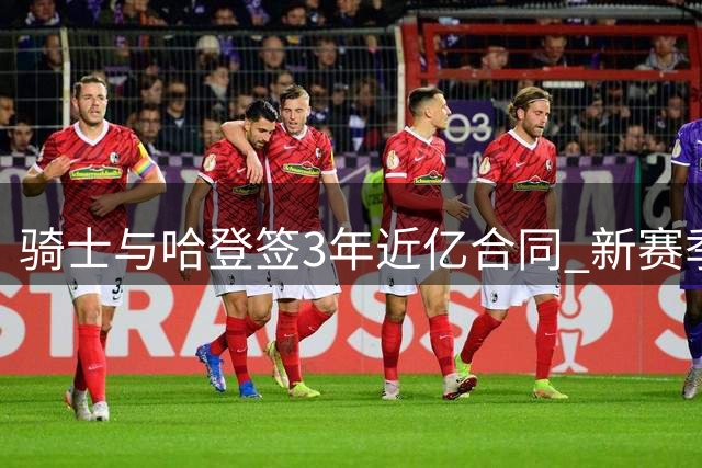 骑士与哈登签3年近亿合同 新赛季剑指总冠军