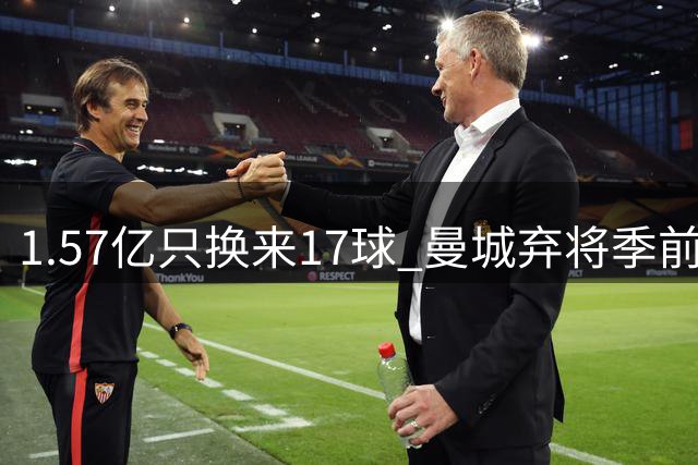 1.57亿只换来17球 曼城弃将季前赛被除名
