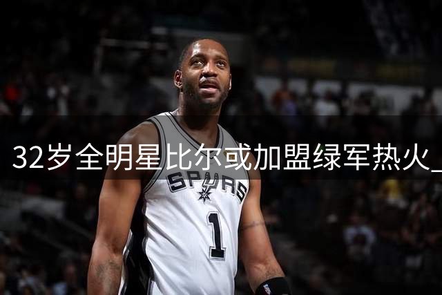 32岁全明星比尔或加盟绿军热火 塔图姆私交成关键筹码