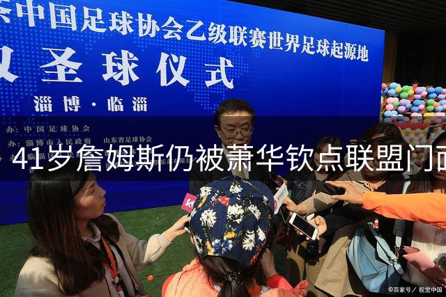 41岁詹姆斯仍被萧华钦点联盟门面 美媒三度加冕GOAT引热议
