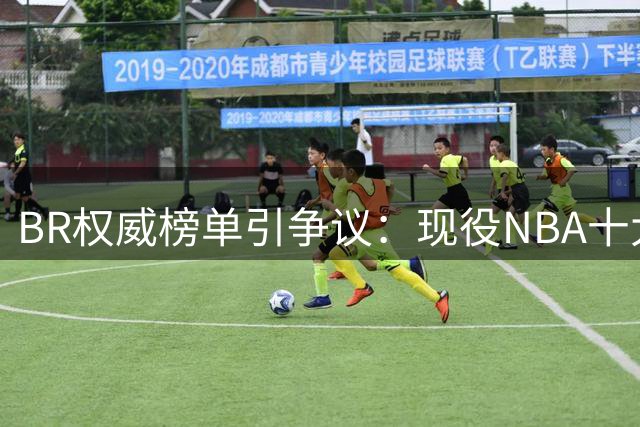 BR权威榜单引争议：现役NBA十大名不副实球星深度解析