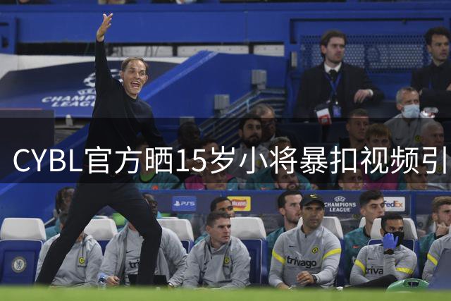 CYBL官方晒15岁小将暴扣视频引热议